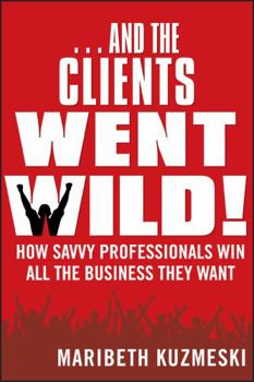 Paperback ...and the Clients Went Wild!, Revised and Updated: How Savvy Professionals Win All the Business They Want Book