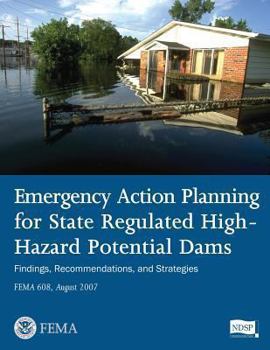 Paperback Emergency Action Planning for State Regulated High-Hazard Potential Dams - Findings, Recommendations, and Strategies (FEMA 608 / August 2007) Book