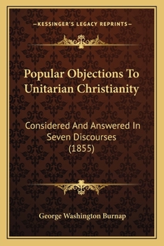 Paperback Popular Objections To Unitarian Christianity: Considered And Answered In Seven Discourses (1855) Book