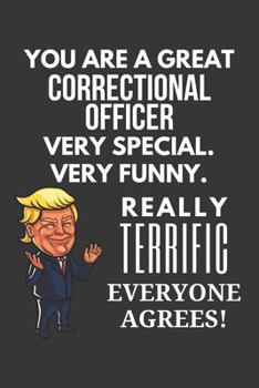 You Are A Great Correctional Officer Very Special. Very Funny. Really Terrific Everyone Agrees! Notebook: Trump Gag, Lined Journal, 120 Pages, 6 x 9, Matte Finish