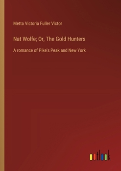 Paperback Nat Wolfe; Or, The Gold Hunters: A romance of Pike's Peak and New York Book