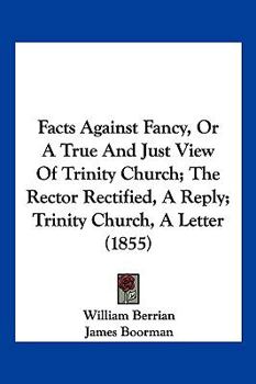 Paperback Facts Against Fancy, Or A True And Just View Of Trinity Church; The Rector Rectified, A Reply; Trinity Church, A Letter (1855) Book