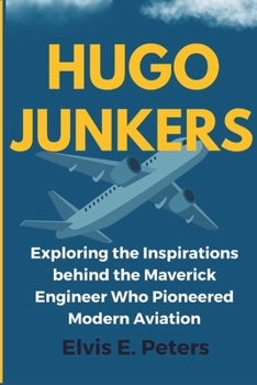 Paperback Hugo Junker: Exploring the Inspirations behind the Maverick Engineer Who Pioneered Modern Aviation Book