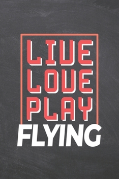 Live Love Play Flying: Flying Notebook, Planner or Journal | Size 6 x 9 | 110 Dot Grid Pages | Office Equipment, Supplies, Gear |Funny Flying Gift Idea for Christmas or Birthday