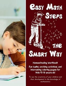 Paperback Easy Math Steps the Smart Way: Fun tasks, exciting activities, and interesting coloring pages for kids 10-13 years old - Homeschooling Workbook Book