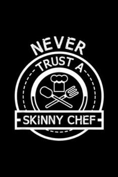 Never Trust A Skinny Chef: Never Trust A Skinny Chef Kitchen Staff And Cook Gifts Journal/Notebook Blank Lined Ruled 6x9 100 Pages