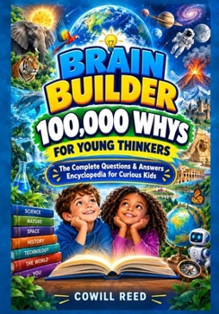 BRAIN BUILDER 100, 000 WHYS FOR YOUNG THINKERS: THE COMPLETE QUESTIONS & ANSWERS ENCYCLOPEDIA FOR CURIOUS KIDS