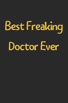 Best Freaking Doctor Ever: Lined Journal, 120 Pages, 6 x 9, Funny Doctor Gift Idea, Black Matte Finish (Best Freaking Doctor Ever Journal)