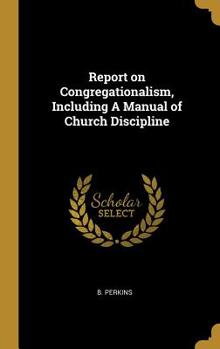 Report on Congregationalism, Including a Manual of Church Discipline - Scholar's Choice Edition