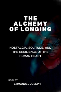 The Alchemy of Longing, Nostalgia, Solitude, and the Resilience of the Human Heart
