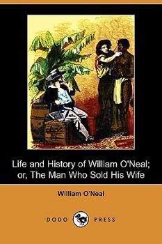 Paperback Life and History of William O'Neal; Or, the Man Who Sold His Wife (Dodo Press) Book