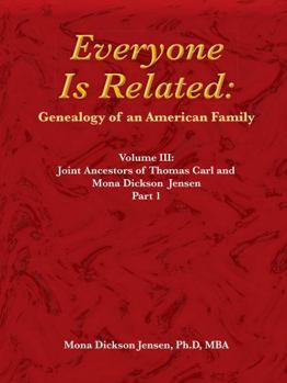 Everyone Is Related: Genealogy of an American Family: Volume III: Joint Ancestors of Thomas Carl and Mona Dickson Jensen, Part 1