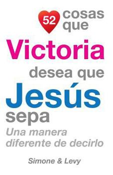 Paperback 52 Cosas Que Victoria Desea Que Jesús Sepa: Una Manera Diferente de Decirlo [Spanish] Book
