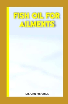 Paperback Fish Oil for Ailments: Everything you must know about the Anti-Inflammatory to its consumption, health benefit and production. Book