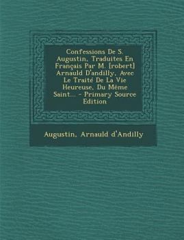Paperback Confessions de S. Augustin, Traduites En Francais Par M. [Robert] Arnauld D'Andilly, Avec Le Traite de La Vie Heureuse, Du Meme Saint... [French] Book