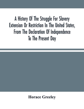 A History of the Struggle for Slavery Extension or Restriction in the United States, From the Declaration of Independence to the Present Day. Mainly ... Official Records, and Showing the Vote...