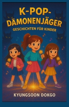 K-Pop-Dämonenjäger: GESCHICHTEN FÜR KINDER: Inspirierende Geschichten über Freundschaft, Mut und die Macht der Musik gegen die Dunkelheit