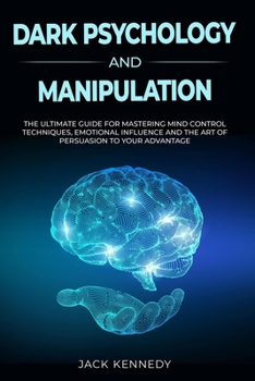 Paperback Dark Psychology and Manipulation: The Ultimate Guide to Master Mind Control Techniques, Emotional Influence and the Art of Persuasion to your Advantag Book