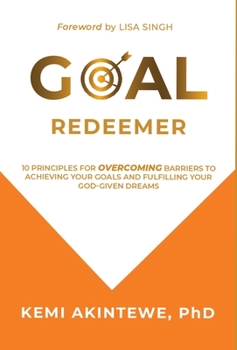 Goal Redeemer: 10 Principles for Overcoming Barriers to Achieving Your Goals and Fulfilling Your God-Given Dreams