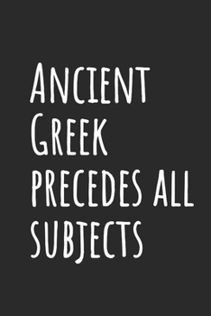 Ancient Greek precedes all subjects: Blank Lined Notebook