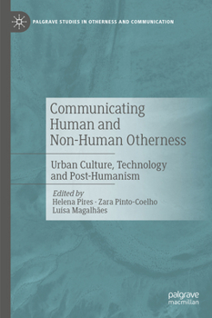 Communicating Human and Non-Human Otherness: Urban culture, technology and post-humanism (Palgrave Studies in Otherness and Communication)