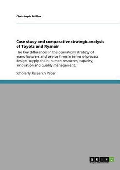 Paperback Case study and comparative strategic analysis of Toyota and Ryanair: The key differences in the operations strategy of manufacturers and service firms Book