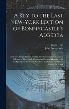 Hardcover A Key to the Last New-York Edition of Bonnycastle's Algebra: And Also Adapted to the Former American and Latest London Editions of That Work: Containi Book