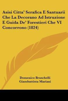 Paperback Asisi Citta' Serafica E Santuarii Che La Decorano Ad Istruzione E Guida De' Forestieri Che VI Concorrono (1824) [Italian] Book
