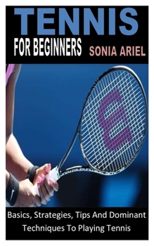 Paperback Tennis for Beginners: Basics, Strategies, Tips And Dominant Techniques To Playing Tennis Book