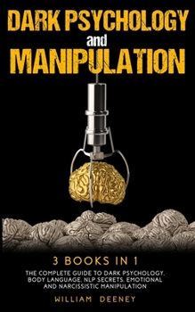 Dark Psychology and Manipulation: 3 Books in 1. The Complete Guide to Dark Psychology, NLP Secrets, Emotional and Narcissistic Manipulation