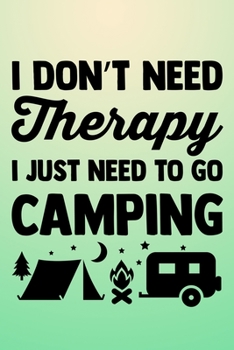 I Don't Need Therapy I Just need To Go Camping: RV Travel Journal and Log Book 6 x 9 in. 118 pages