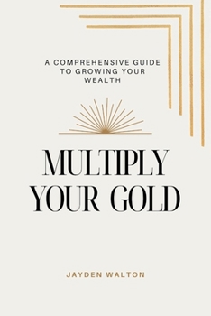 Paperback Multiply Your Gold: A Comprehensive Guide to Growing Your Wealth Book