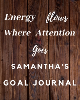 Paperback Energy Flows Where Attention Goes Samantha's Goal Journal: 2020 New Year Planner Goal Journal Gift for Samantha / Notebook / Diary / Unique Greeting C Book