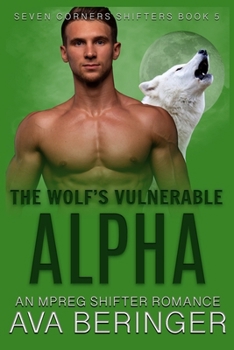 The Wolf's Vulnerable Alpha: An Mpreg Shifter Romance - Book #5 of the Seven Corners Shifters