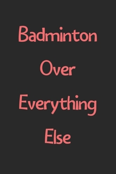 Badminton Over Everything Else: Lined Journal, 120 Pages, 6 x 9, Funny Badminton Gift Idea, Black Matte Finish (Badminton Over Everything Else Journal)