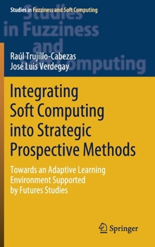 Hardcover Integrating Soft Computing Into Strategic Prospective Methods: Towards an Adaptive Learning Environment Supported by Futures Studies Book