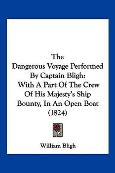 Paperback The Dangerous Voyage Performed By Captain Bligh: With A Part Of The Crew Of His Majesty's Ship Bounty, In An Open Boat (1824) Book