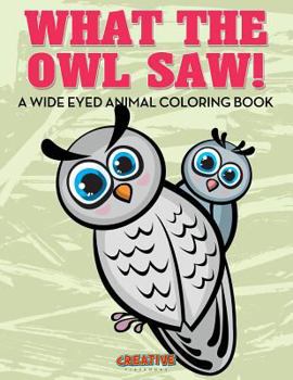 Paperback What the Owl Saw! A Wide Eyed Animal Coloring Book