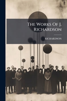 The Works Of J. Richardson: Containing 1. The Theory Of Painting. 2. Essay On The Art Of Criticism (so Far As It Relates To Painting). 3. The Science Of A Connoisseur ...