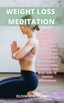 Weight Loss Meditation: All about Meditation and Mindfulness for Women who Want to Burn Fat, Overcome Anxiety, Boost Self-Esteem and Confidence Heal ... Your Brain with 70 Positive Affirmations