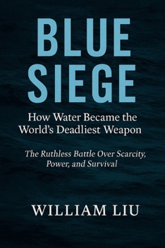 Blue Siege: How Water Became the World's Deadliest Weapon – The Ruthless Battle Over Scarcity, Power, and Survival (Strategic Survival Series)