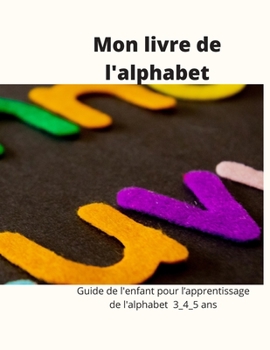 Mon livre de l'alphabet: Guide de l'enfant pour l’apprentissage de l'alphabet 3_4_5 ans (French Edition)