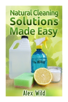 Paperback Natural Cleaning Solutions Made Easy: Discover How To Clean Your House Using Saf Book