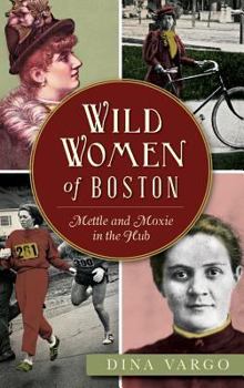 Wild Women of Boston: Mettle and Moxie in the Hub - Book  of the Wicked Series