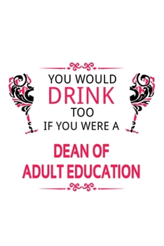 Paperback You Would Drink Too If You Were A Dean Of Adult Education: Cool Dean Of Adult Education Notebook, Journal Gift, Diary, Doodle Gift or Notebook - 6 x 9 Book