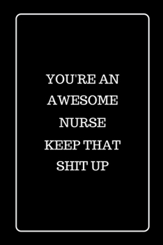 You’re an Awesome Nurse Keep That Shit UP: Funny Blank Lined Journal for Gift