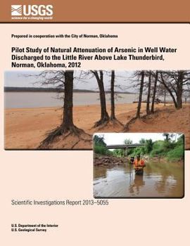 Paperback Pilot Study of Natural Attenuation of Arsenic in Well Water Discharged to the Little River Above Lake Thunderbird, Norman, Oklahoma, 2012 Book