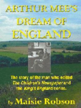 Arthur Mee's Dream of England: The Story of the Man Who Edited the Children's Newspaper and the King's England Series