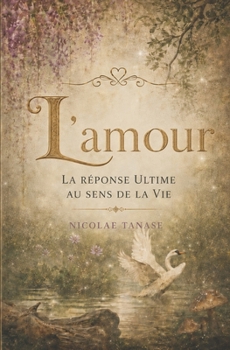 L’Amour: la réponse ultime au sens de la vie (French Edition)