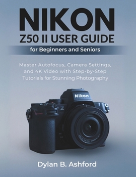 Paperback Nikon Z50 II User Guide for Beginners and Seniors: Master Autofocus, Camera Settings, and 4K Video with Step-by-Step Tutorials for Stunning Photograph Book